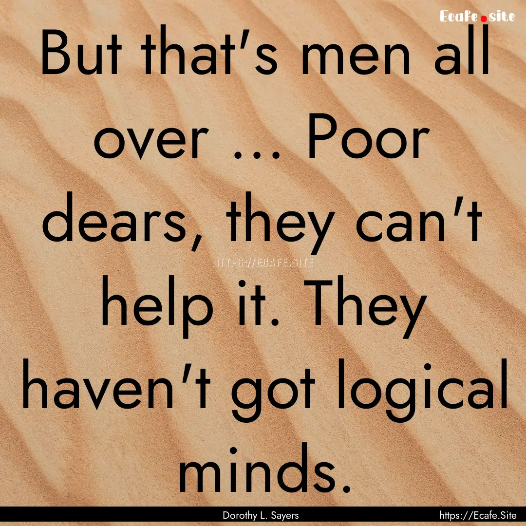 But that's men all over ... Poor dears, they.... : Quote by Dorothy L. Sayers