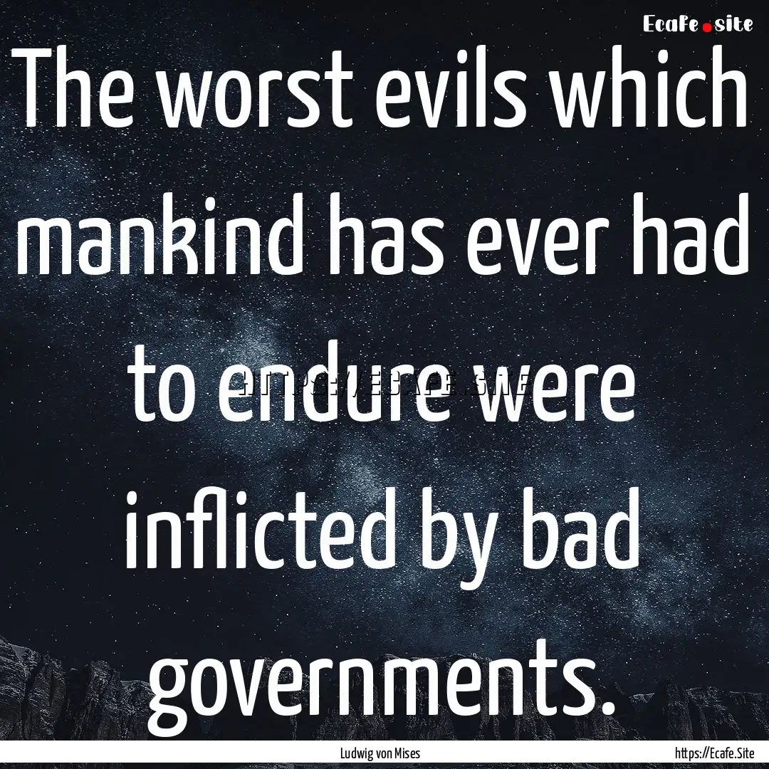 The worst evils which mankind has ever had.... : Quote by Ludwig von Mises