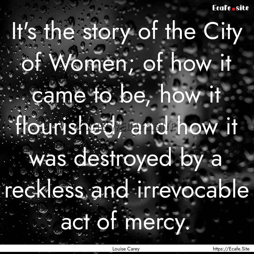 It's the story of the City of Women; of how.... : Quote by Louise Carey