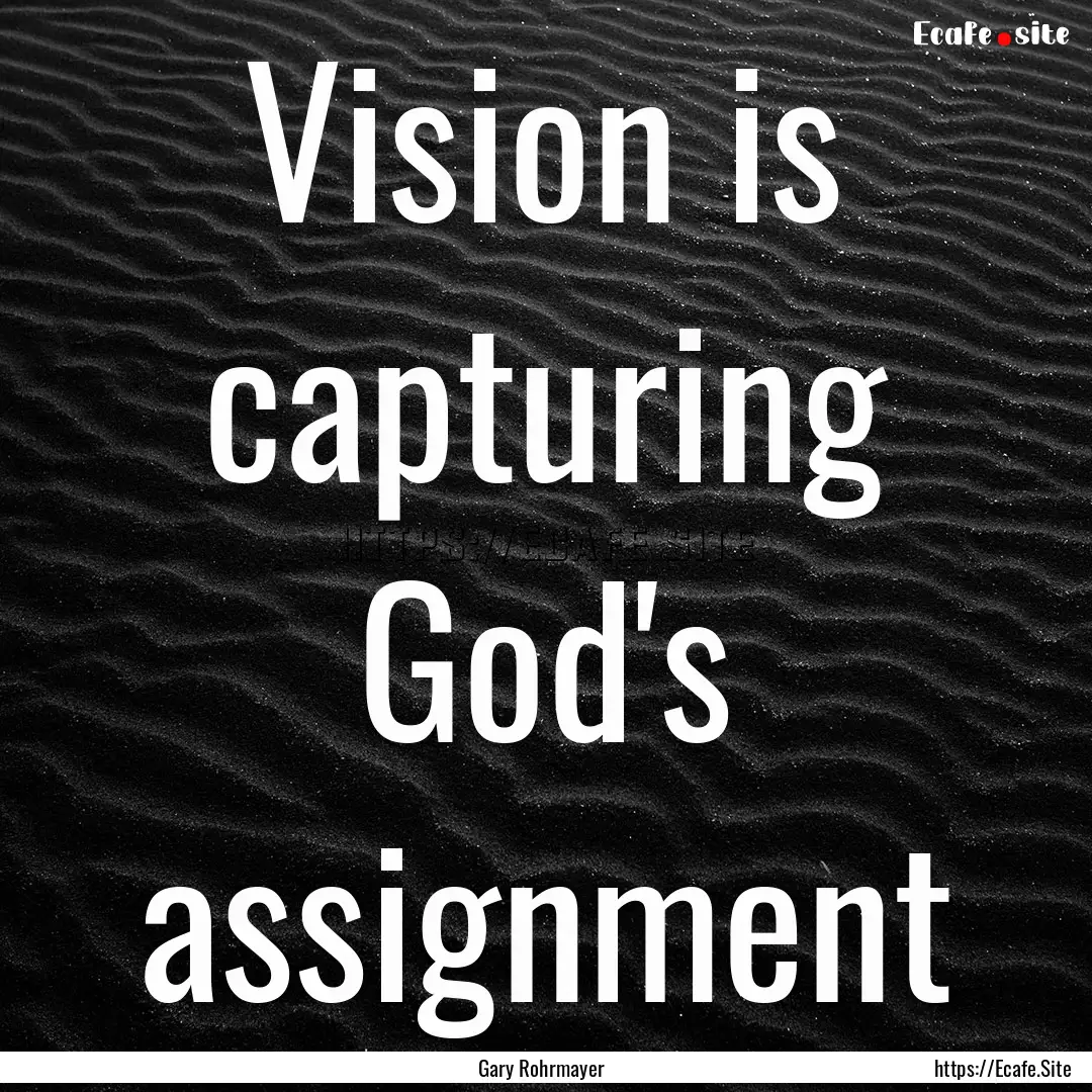 Vision is capturing God's assignment : Quote by Gary Rohrmayer