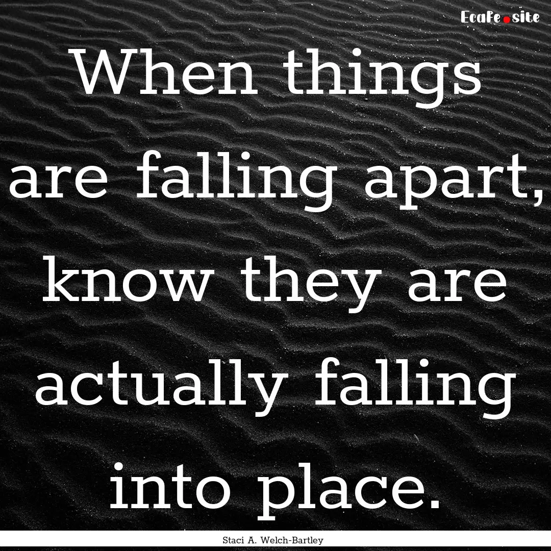 When things are falling apart, know they.... : Quote by Staci A. Welch-Bartley