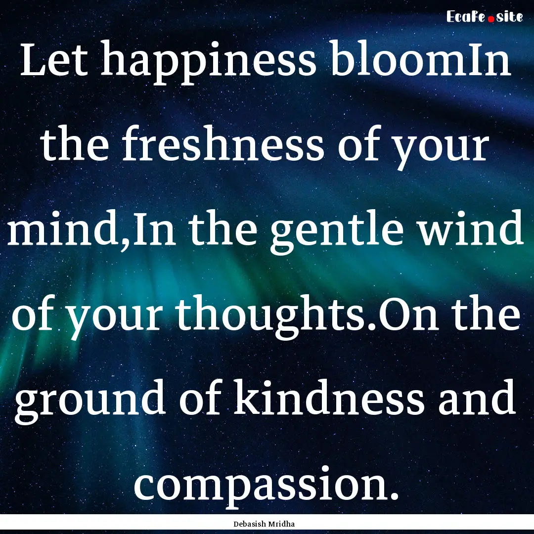 Let happiness bloomIn the freshness of your.... : Quote by Debasish Mridha