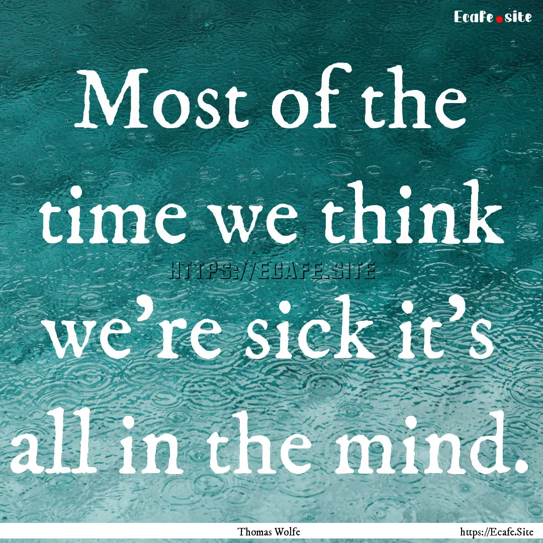 Most of the time we think we're sick it's.... : Quote by Thomas Wolfe