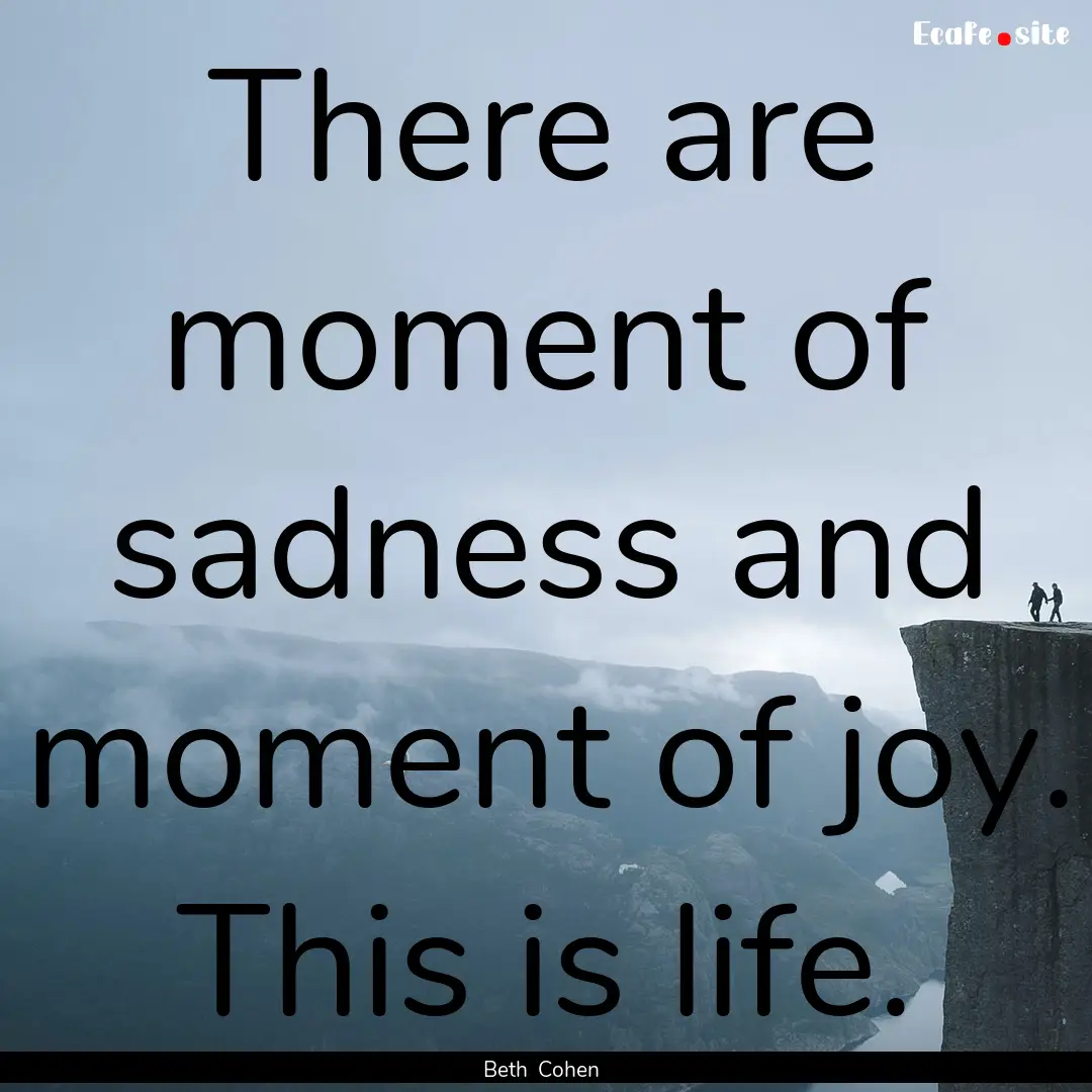 There are moment of sadness and moment of.... : Quote by Beth Cohen