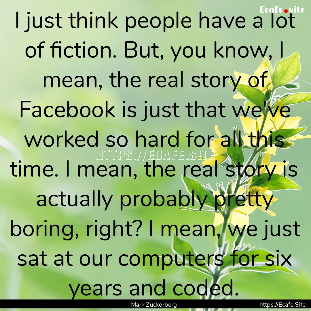 I just think people have a lot of fiction..... : Quote by Mark Zuckerberg