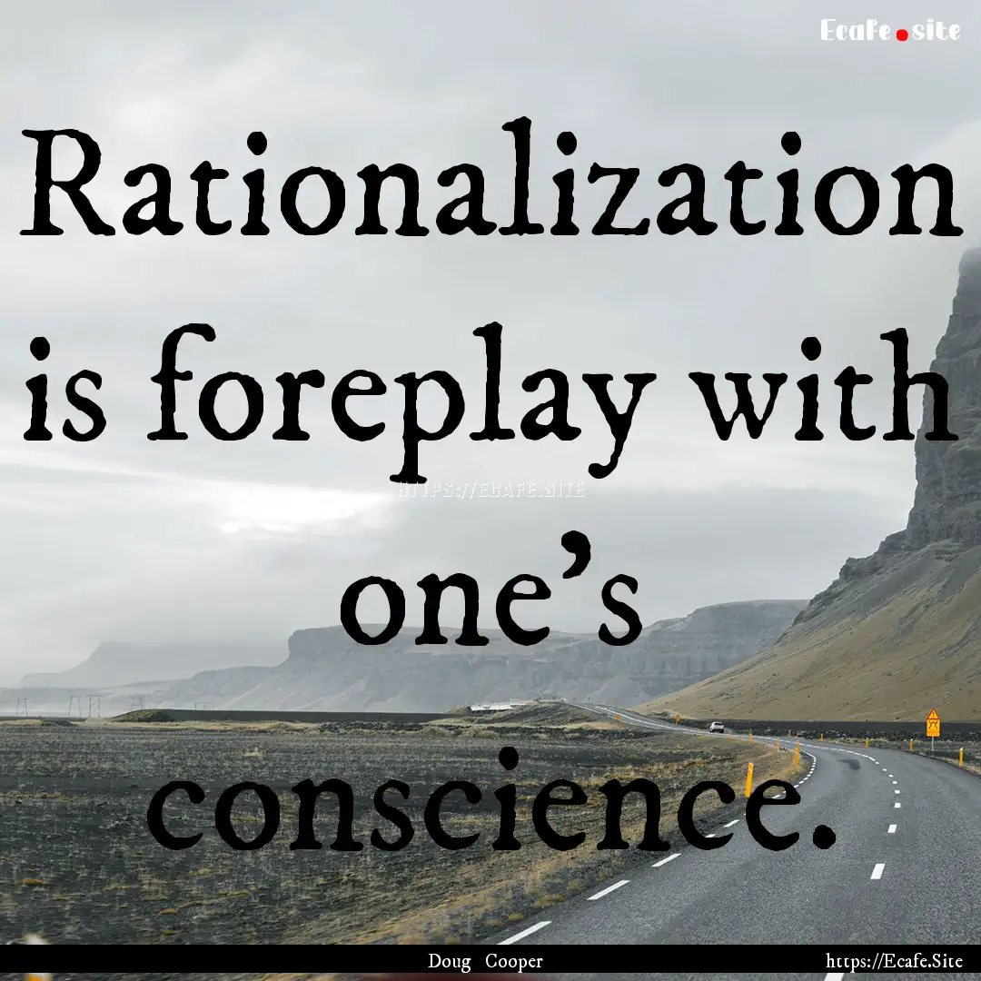 Rationalization is foreplay with one's conscience..... : Quote by Doug Cooper