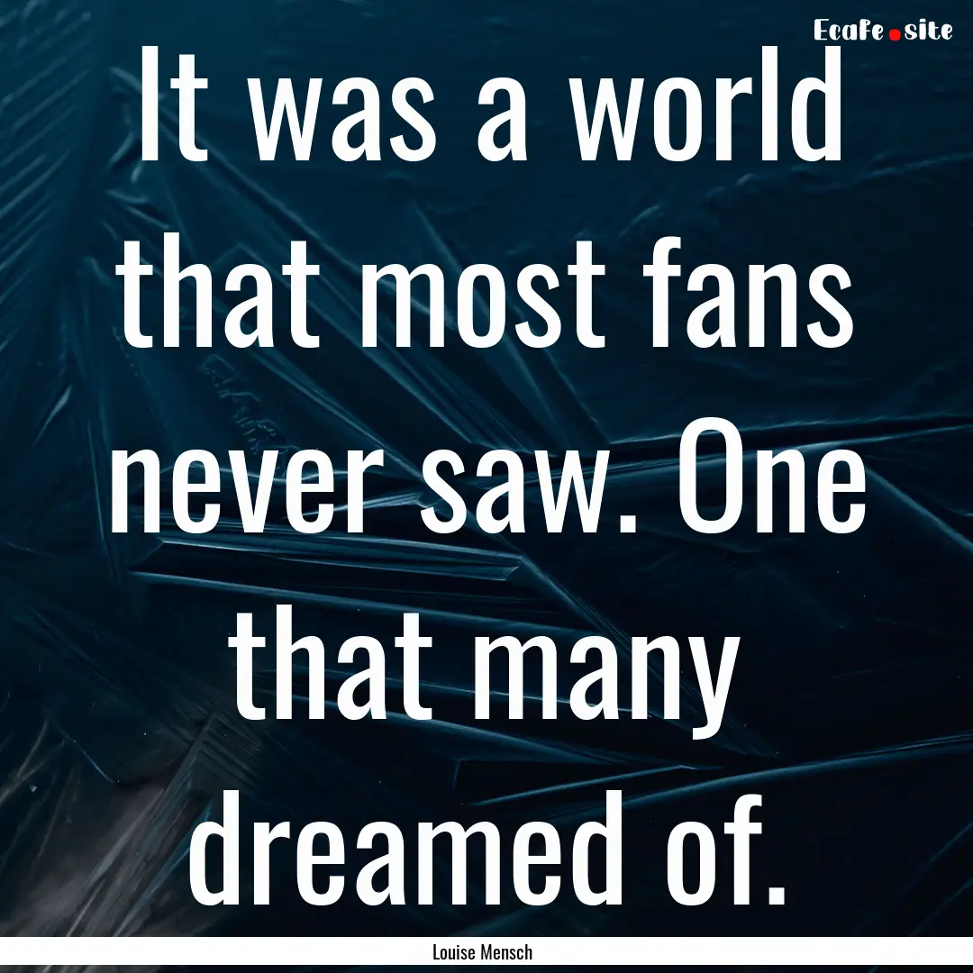 It was a world that most fans never saw..... : Quote by Louise Mensch