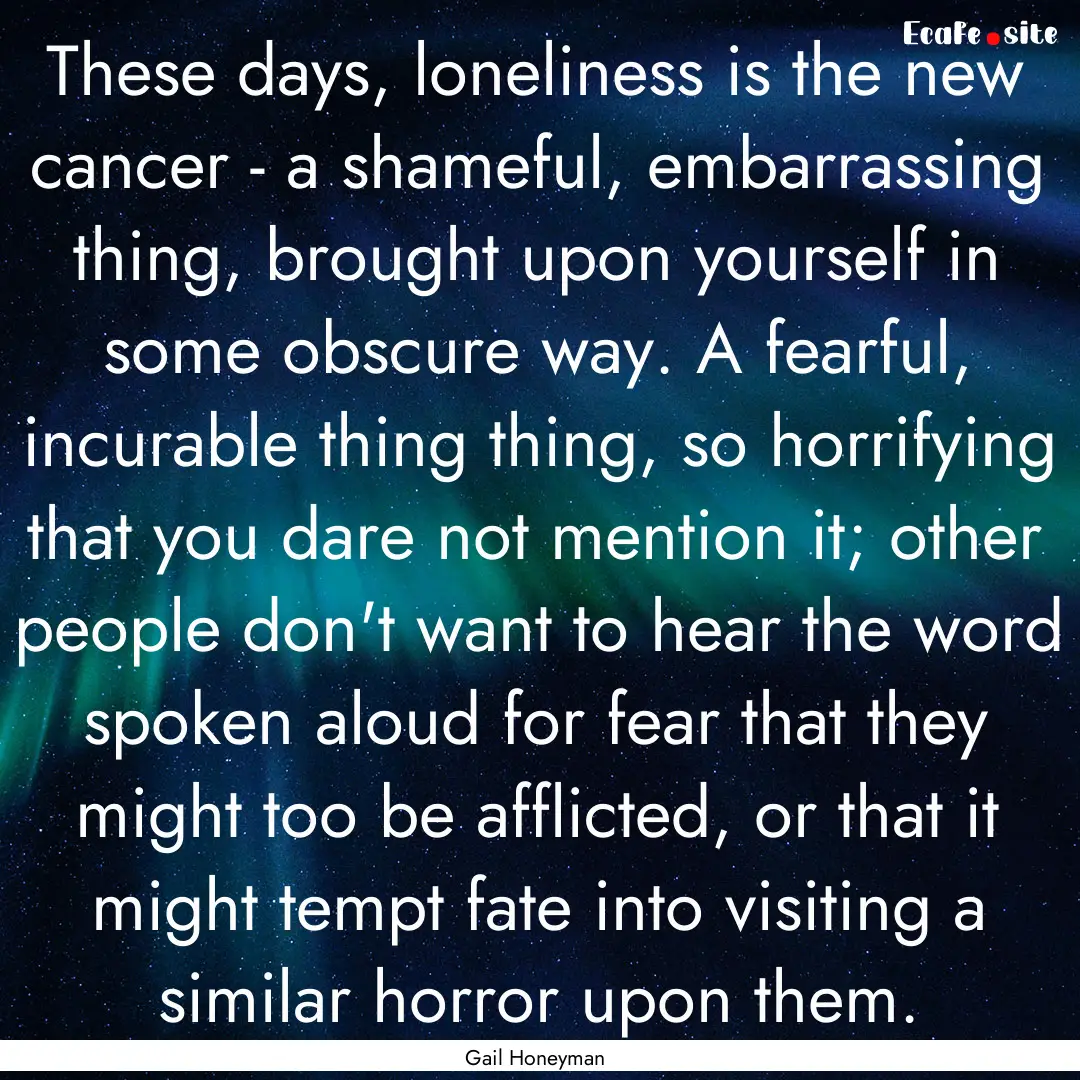 These days, loneliness is the new cancer.... : Quote by Gail Honeyman