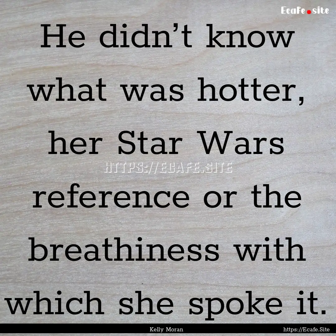 He didn’t know what was hotter, her Star.... : Quote by Kelly Moran