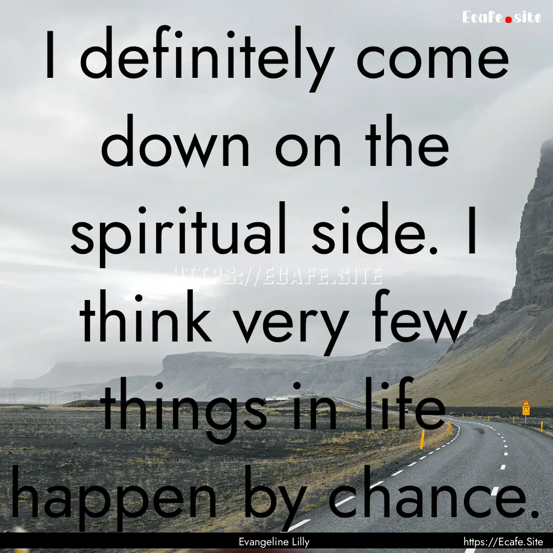 I definitely come down on the spiritual side..... : Quote by Evangeline Lilly