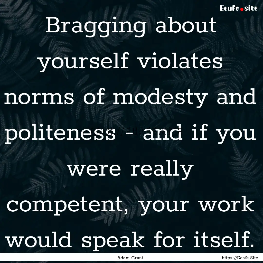 Bragging about yourself violates norms of.... : Quote by Adam Grant