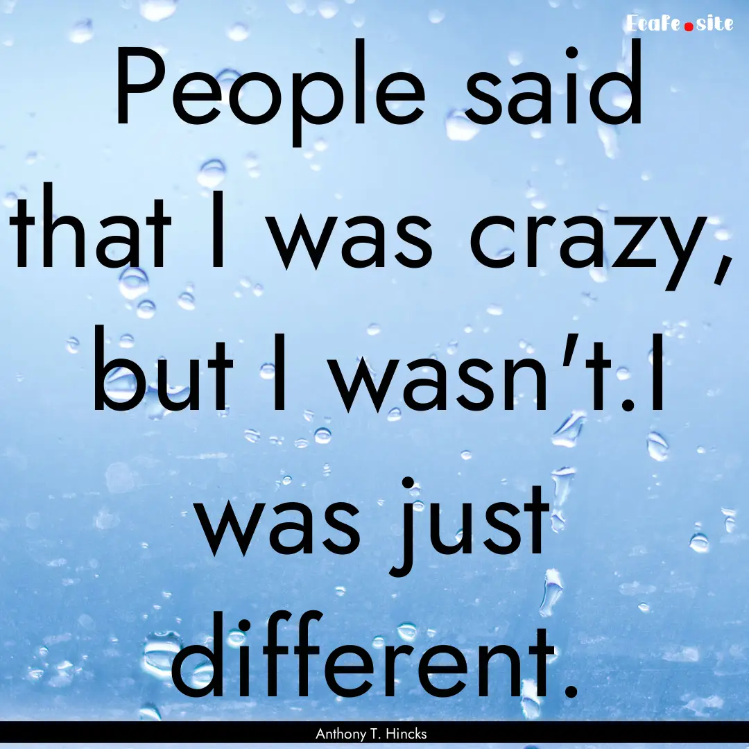 People said that I was crazy, but I wasn't.I.... : Quote by Anthony T. Hincks