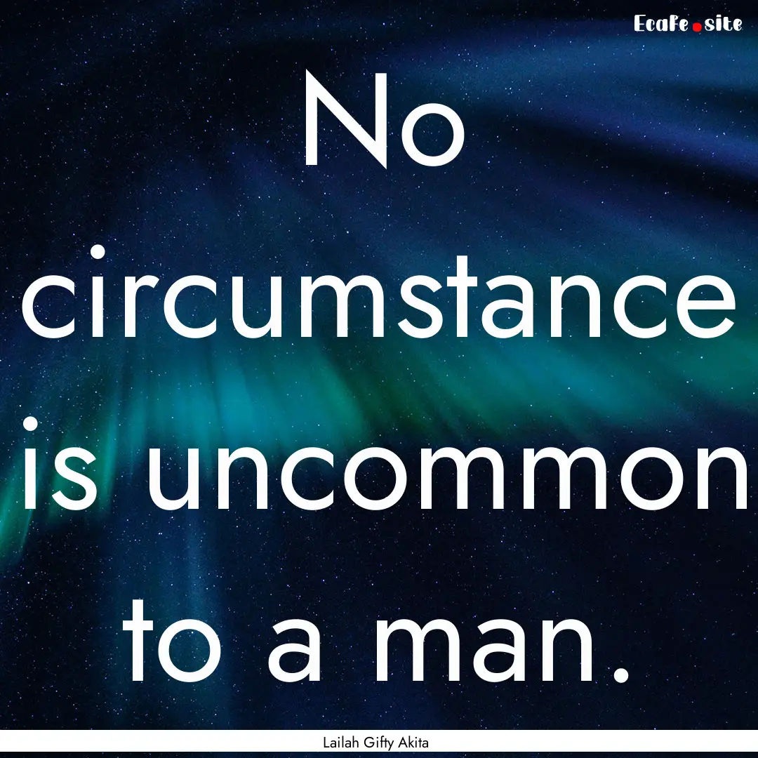 No circumstance is uncommon to a man. : Quote by Lailah Gifty Akita