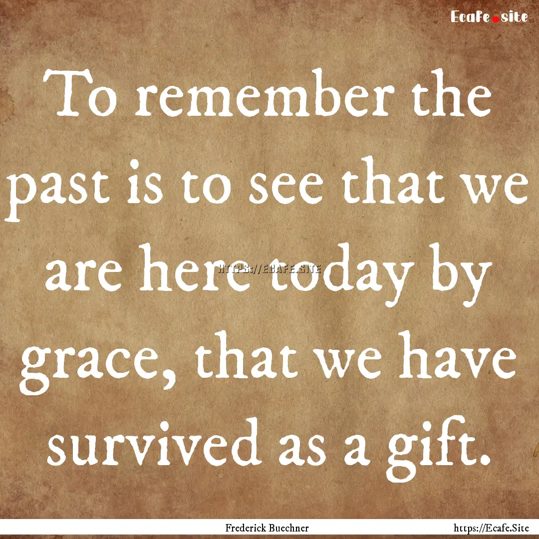 To remember the past is to see that we are.... : Quote by Frederick Buechner