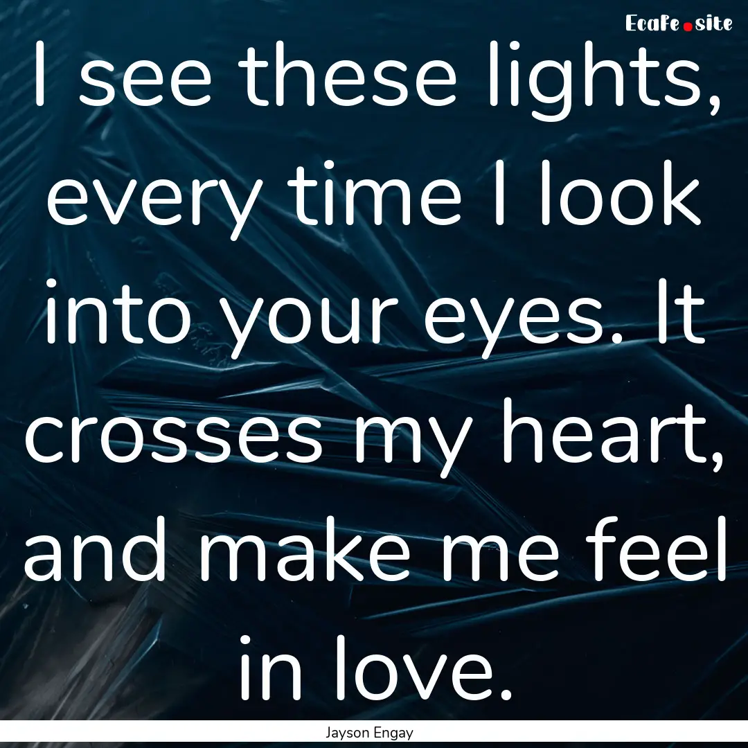 I see these lights, every time I look into.... : Quote by Jayson Engay