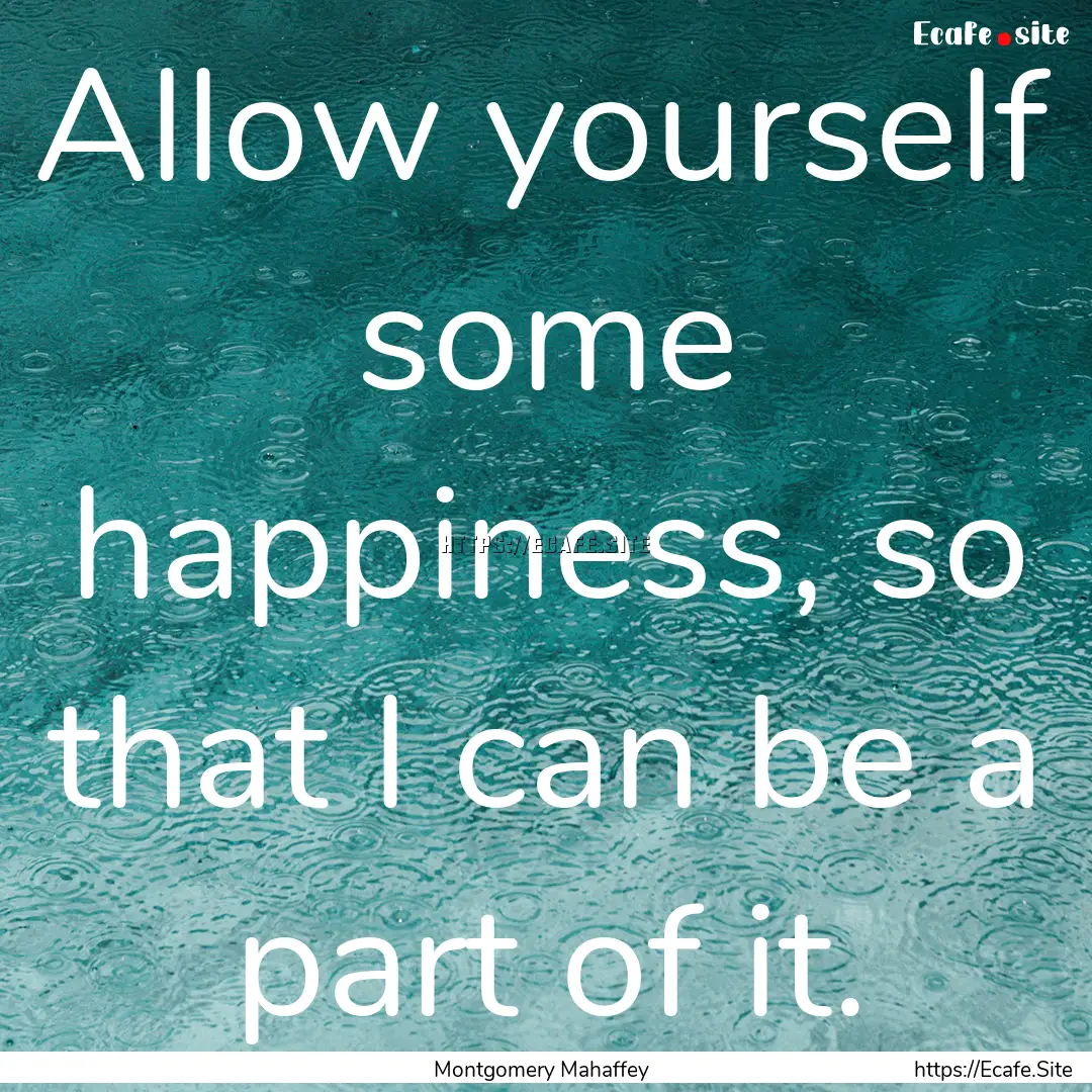 Allow yourself some happiness, so that I.... : Quote by Montgomery Mahaffey