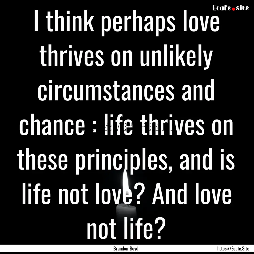 I think perhaps love thrives on unlikely.... : Quote by Brandon Boyd