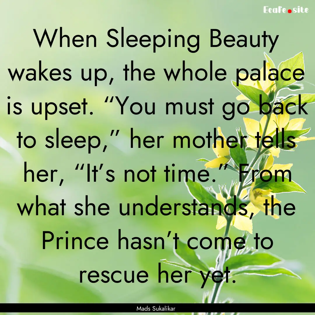 When Sleeping Beauty wakes up, the whole.... : Quote by Mads Sukalikar