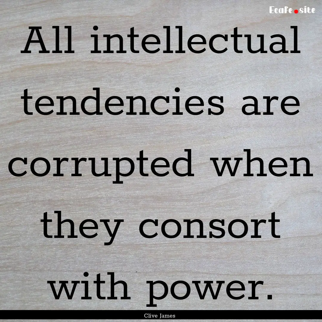 All intellectual tendencies are corrupted.... : Quote by Clive James