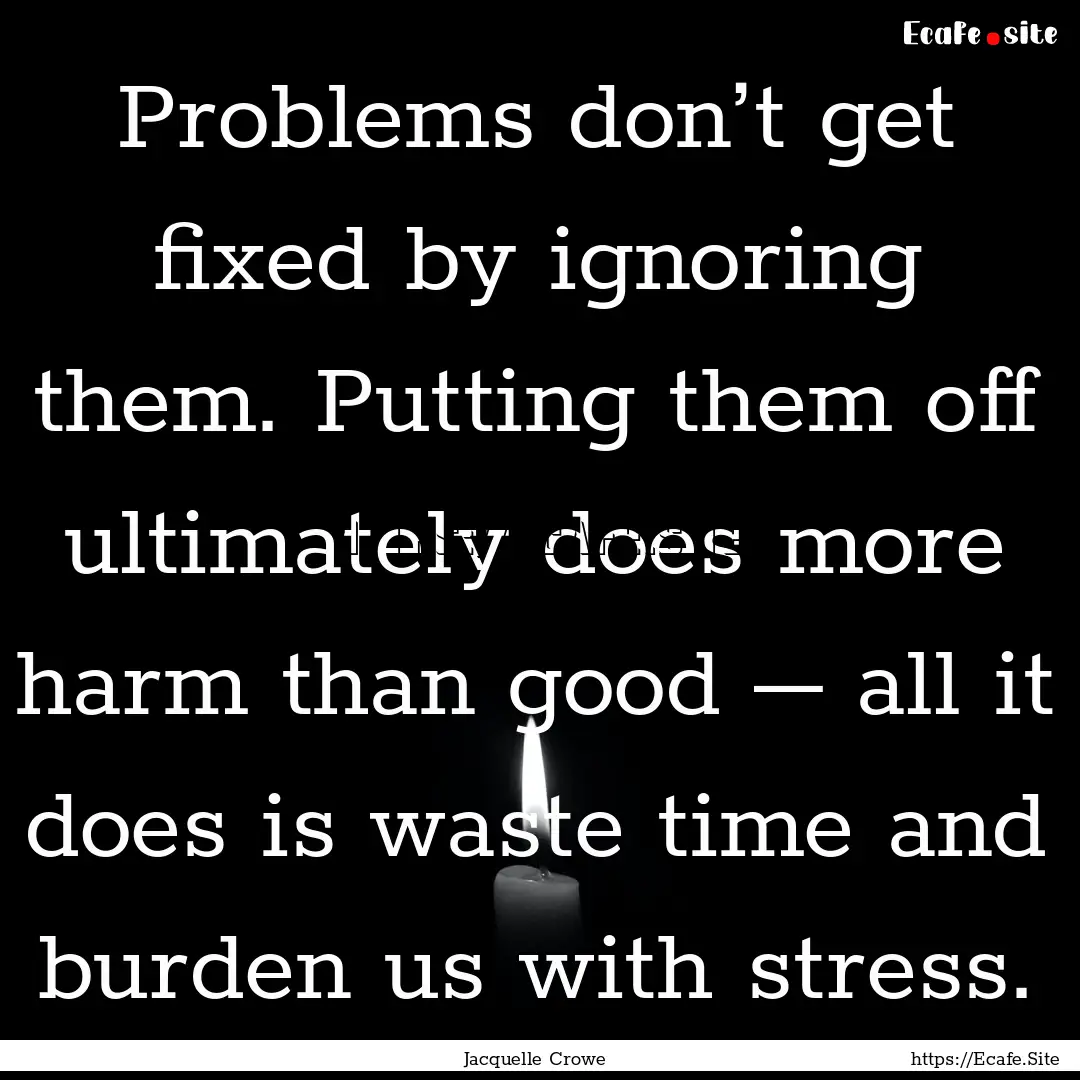 Problems don’t get fixed by ignoring them..... : Quote by Jacquelle Crowe