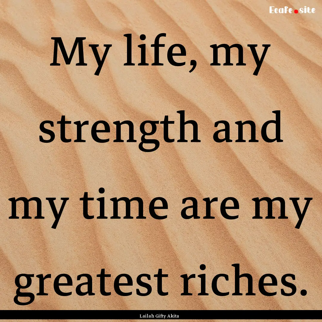 My life, my strength and my time are my greatest.... : Quote by Lailah Gifty Akita