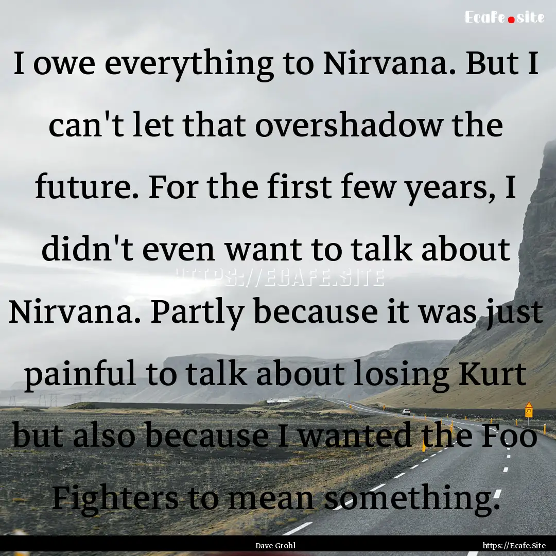 I owe everything to Nirvana. But I can't.... : Quote by Dave Grohl