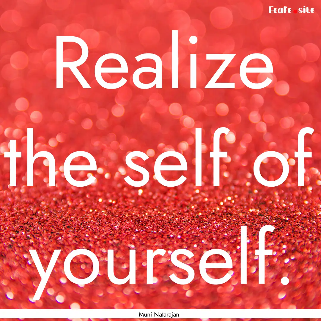 Realize the self of yourself. : Quote by Muni Natarajan