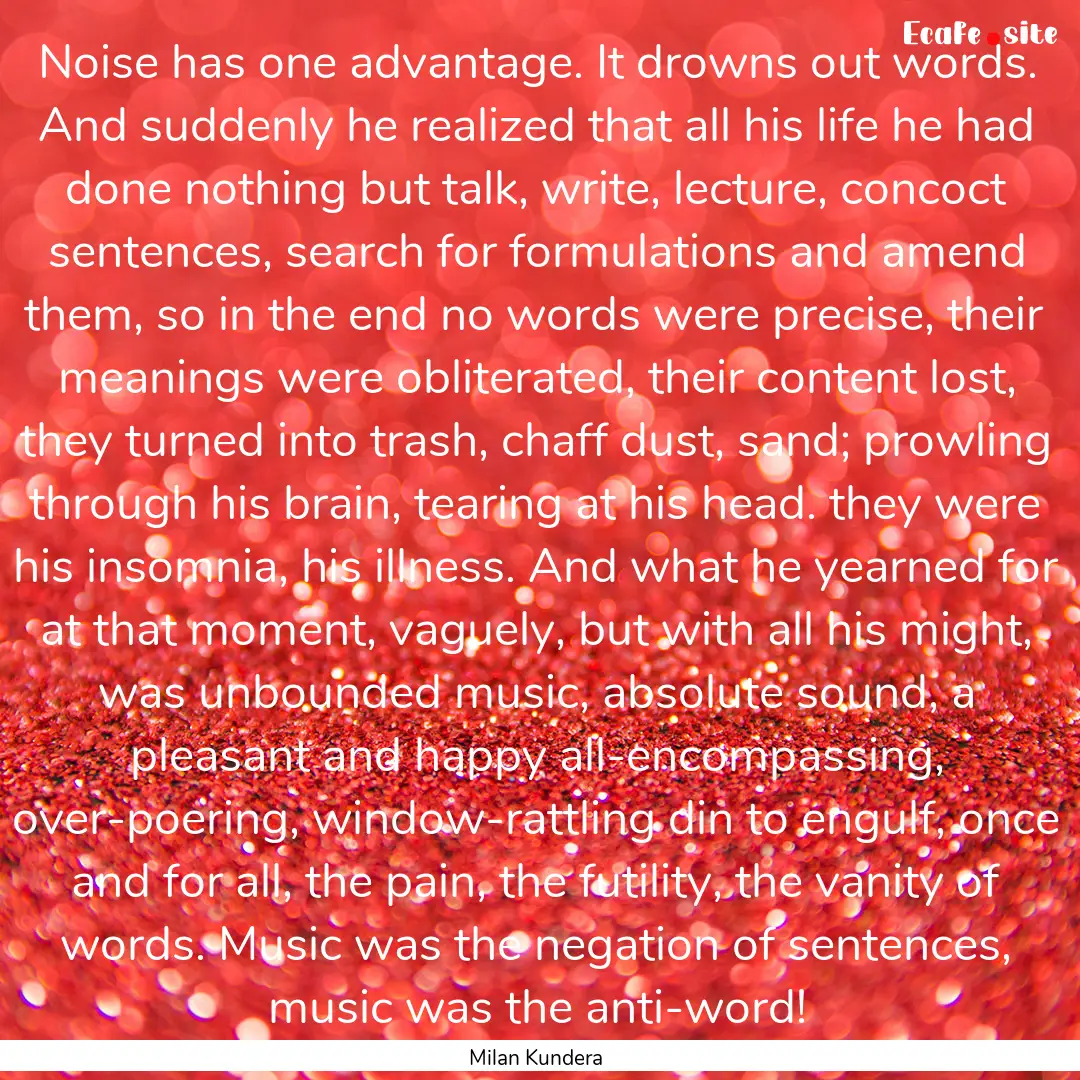 Noise has one advantage. It drowns out words..... : Quote by Milan Kundera