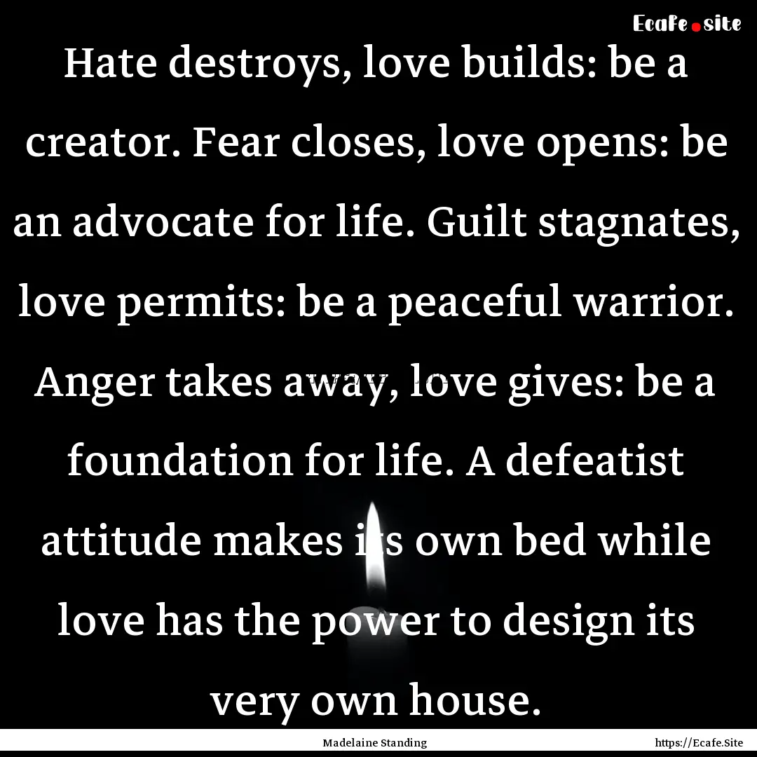 Hate destroys, love builds: be a creator..... : Quote by Madelaine Standing