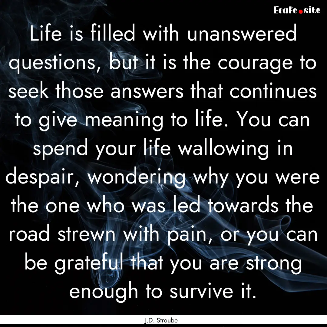 Life is filled with unanswered questions,.... : Quote by J.D. Stroube