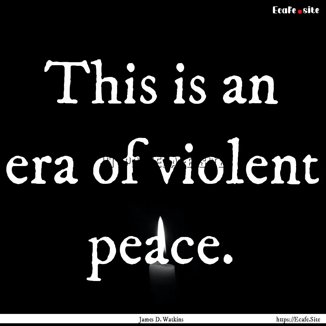 This is an era of violent peace. : Quote by James D. Watkins