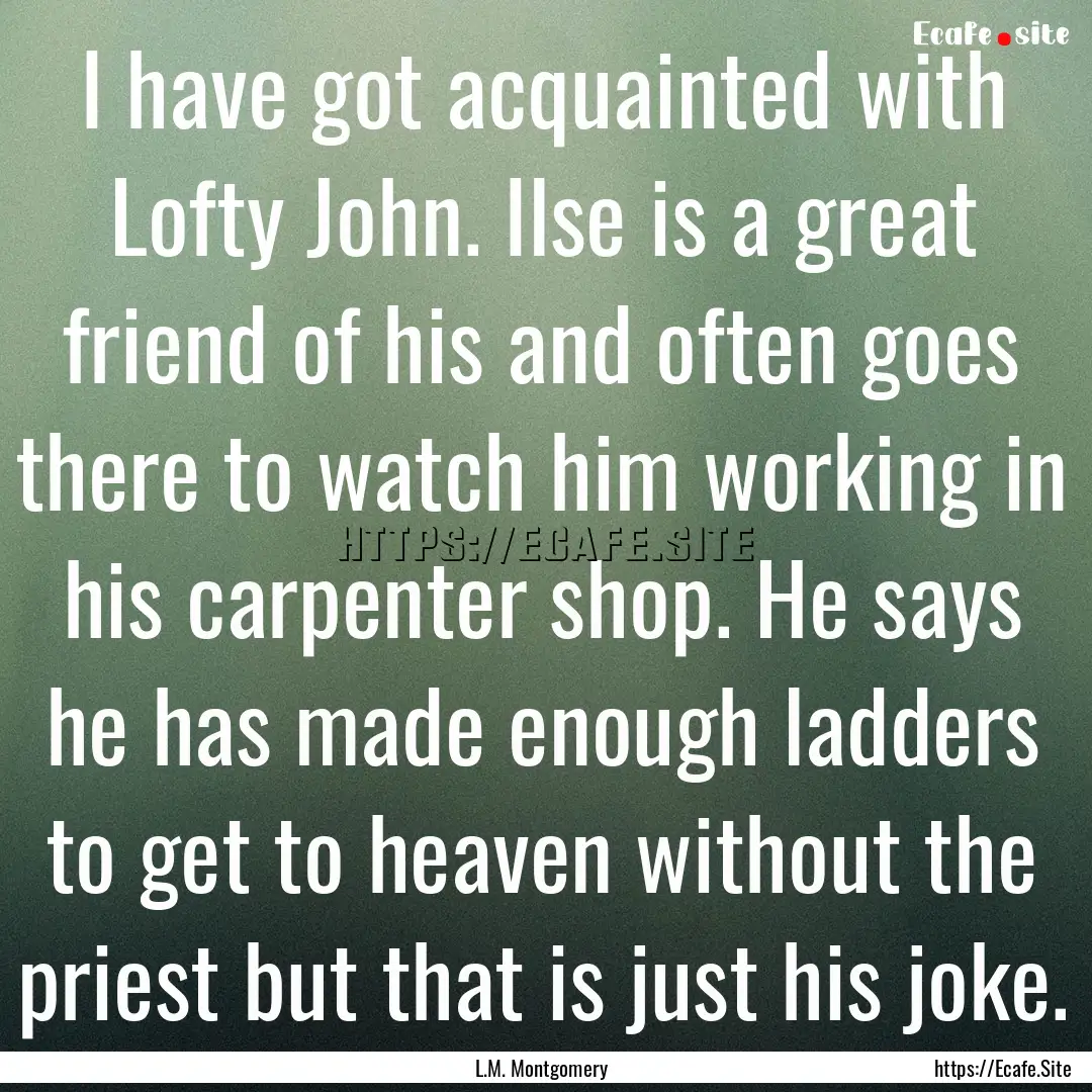 I have got acquainted with Lofty John. Ilse.... : Quote by L.M. Montgomery