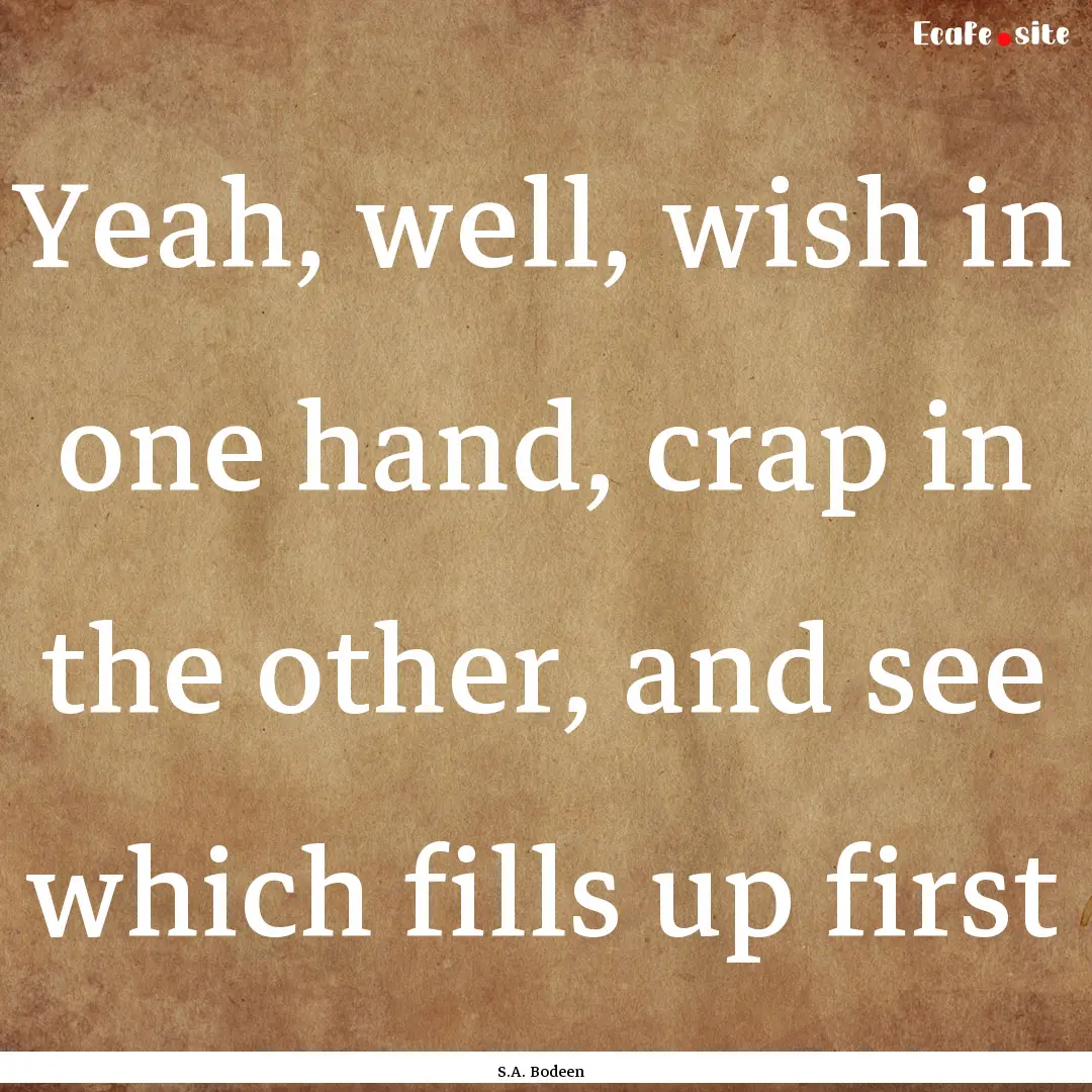 Yeah, well, wish in one hand, crap in the.... : Quote by S.A. Bodeen