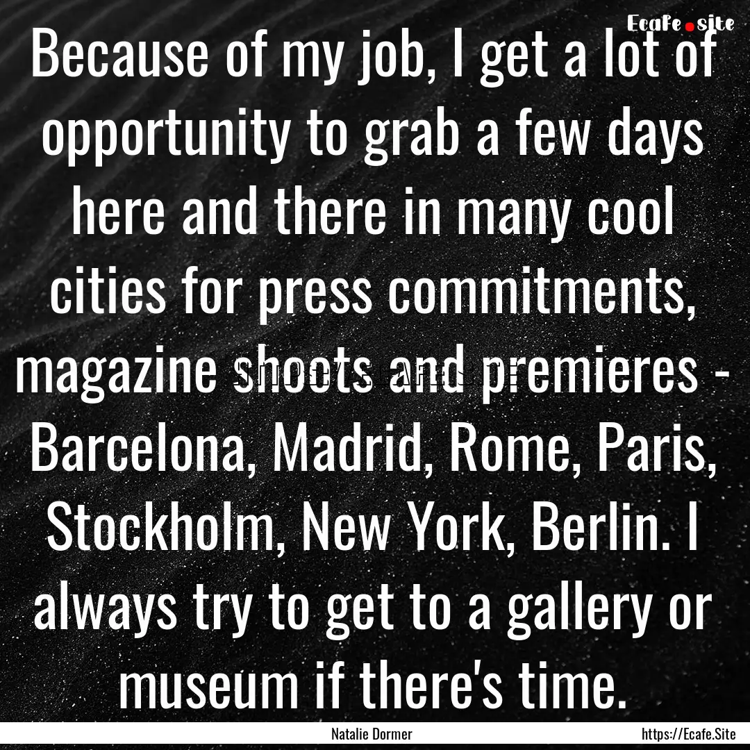 Because of my job, I get a lot of opportunity.... : Quote by Natalie Dormer