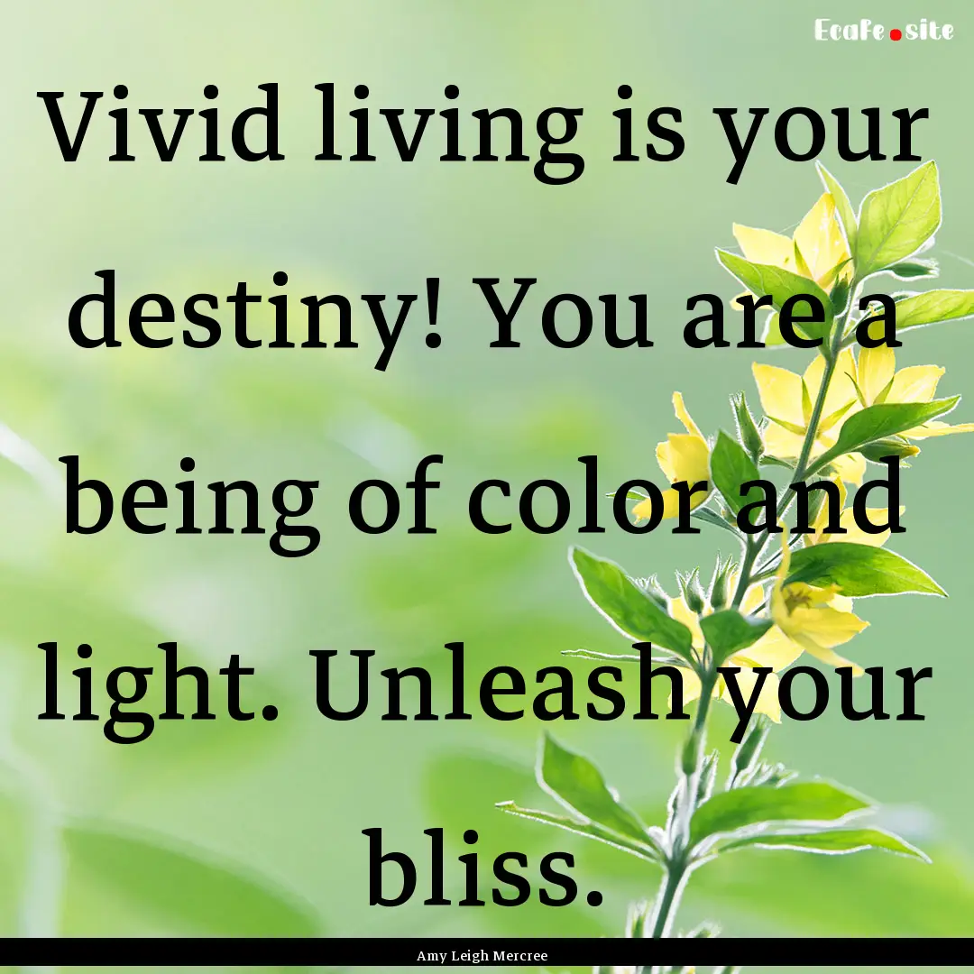 Vivid living is your destiny! You are a being.... : Quote by Amy Leigh Mercree