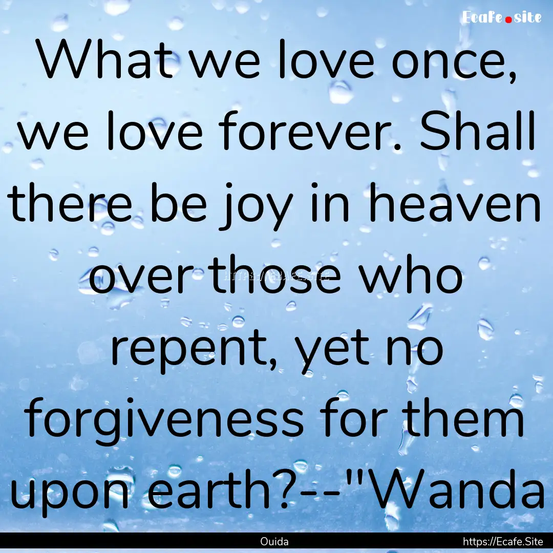 What we love once, we love forever. Shall.... : Quote by Ouida