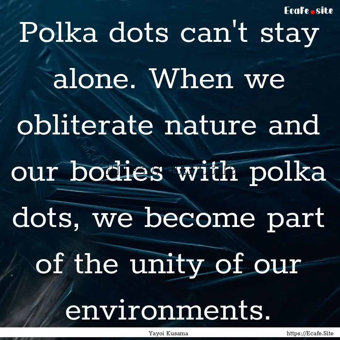 Polka dots can't stay alone. When we obliterate.... : Quote by Yayoi Kusama