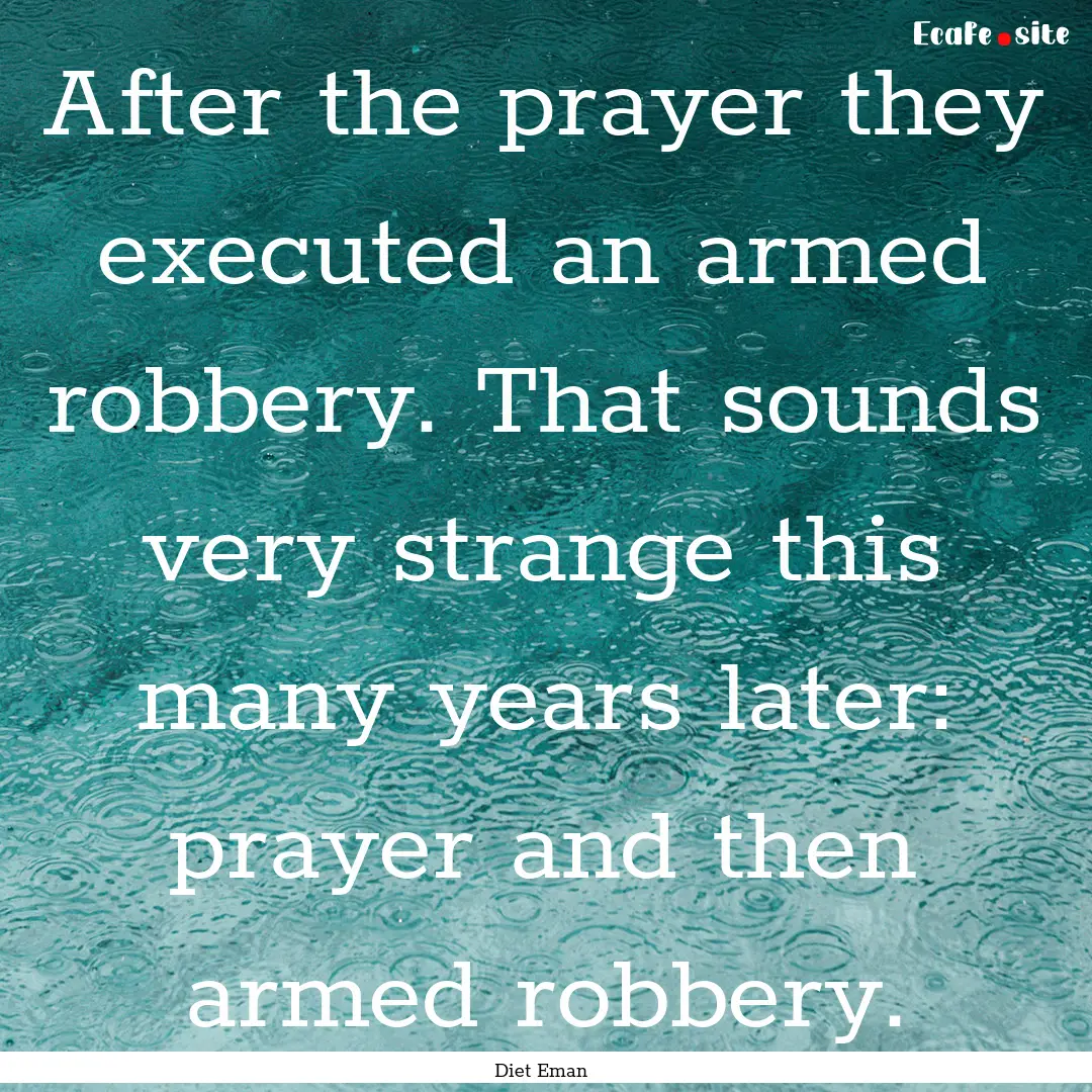 After the prayer they executed an armed robbery..... : Quote by Diet Eman