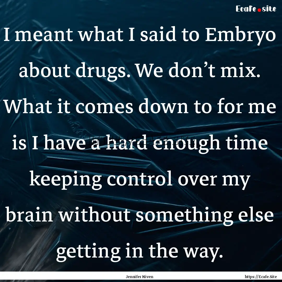 I meant what I said to Embryo about drugs..... : Quote by Jennifer Niven