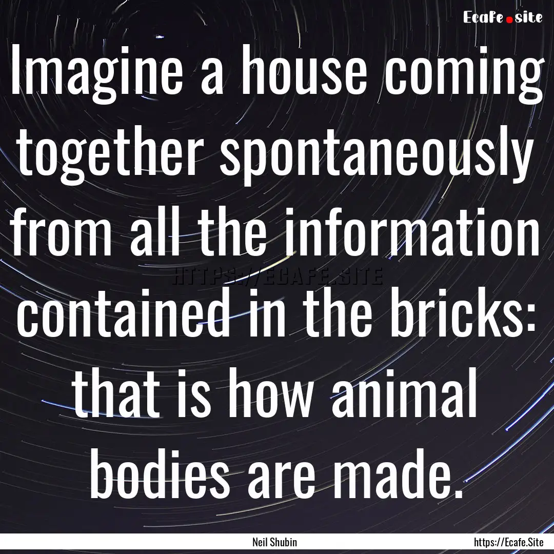 Imagine a house coming together spontaneously.... : Quote by Neil Shubin