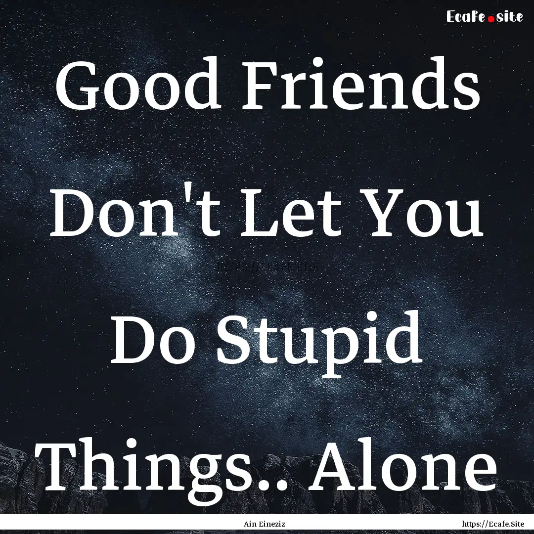 Good Friends Don't Let You Do Stupid Things...... : Quote by Ain Eineziz