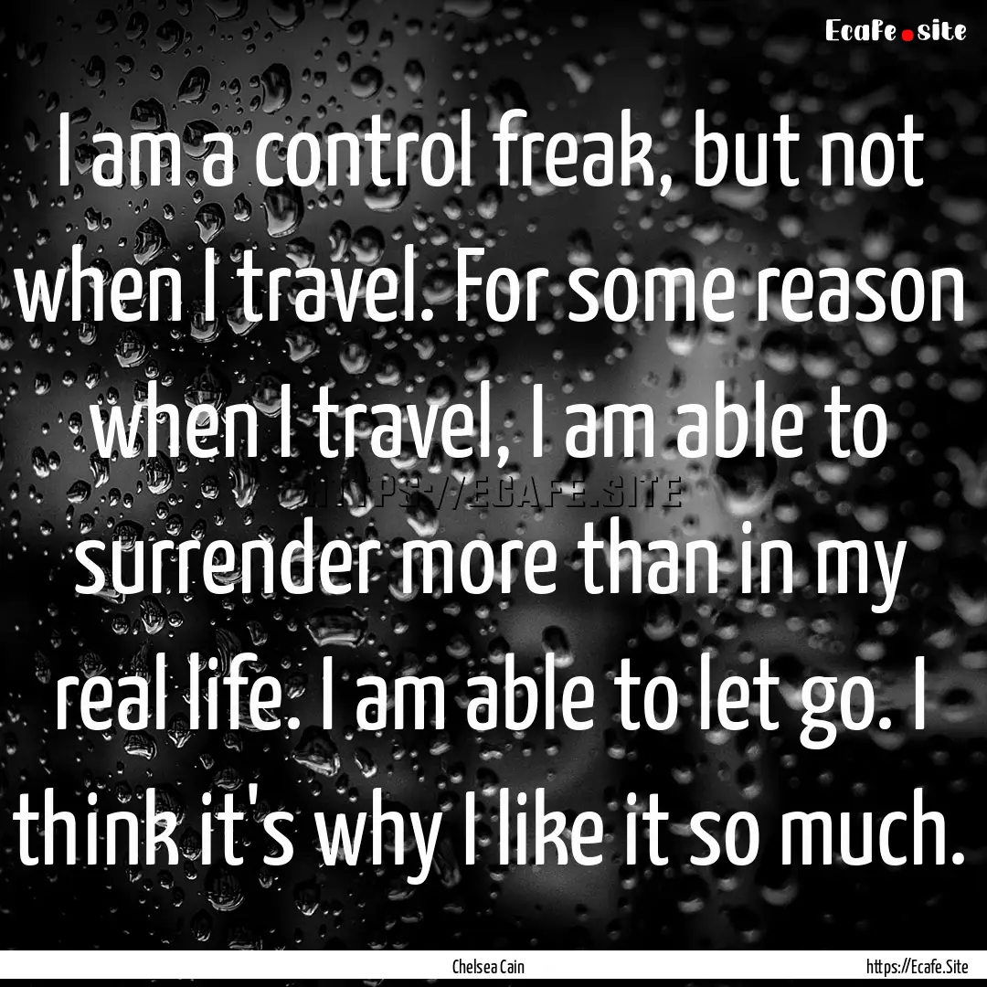 I am a control freak, but not when I travel..... : Quote by Chelsea Cain