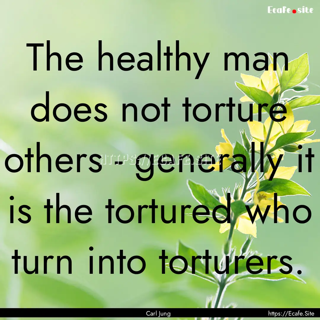 The healthy man does not torture others -.... : Quote by Carl Jung