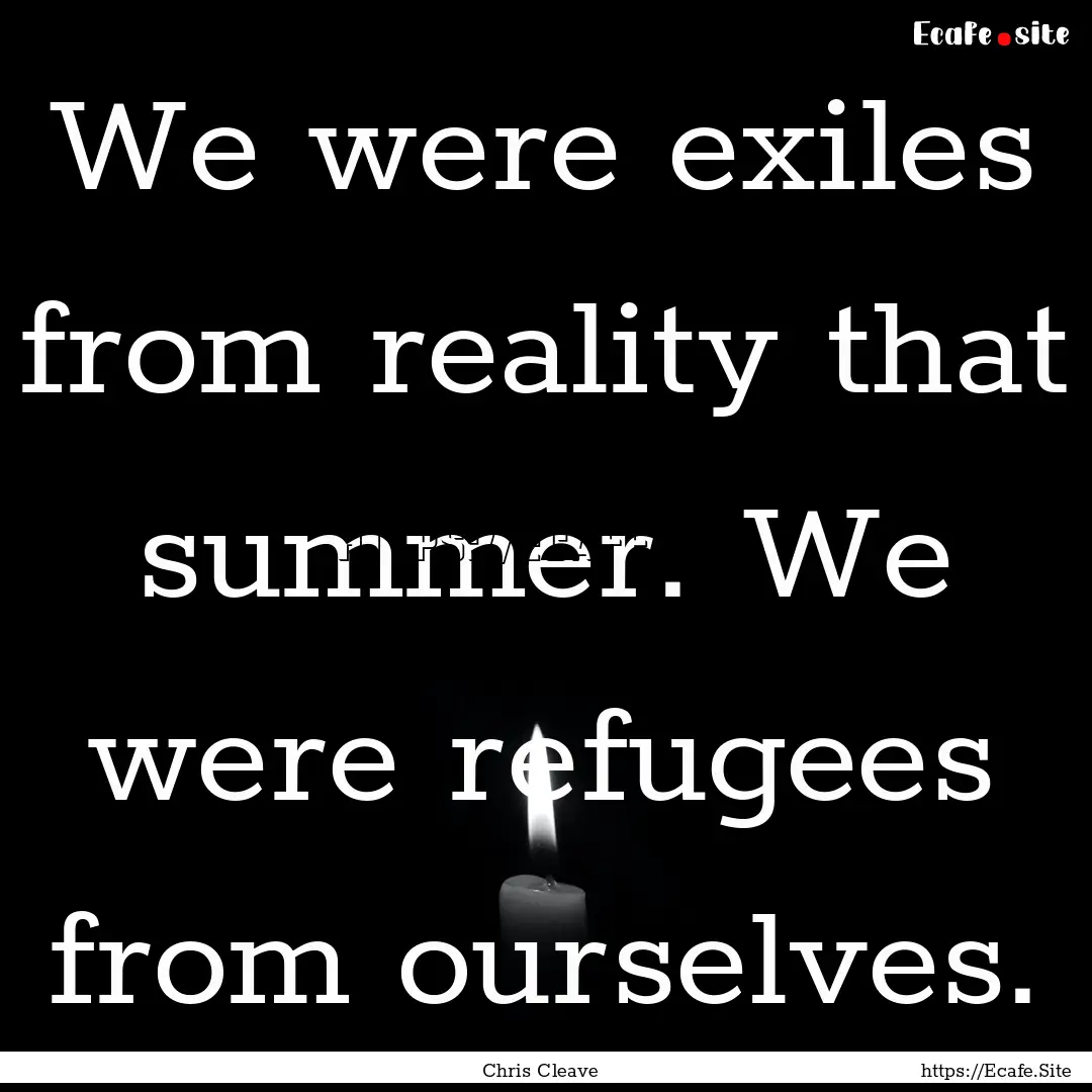 We were exiles from reality that summer..... : Quote by Chris Cleave