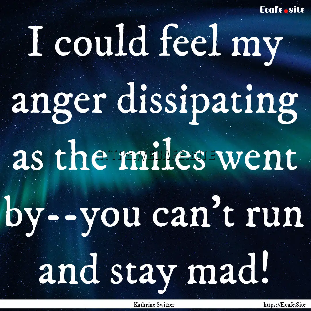 I could feel my anger dissipating as the.... : Quote by Kathrine Switzer