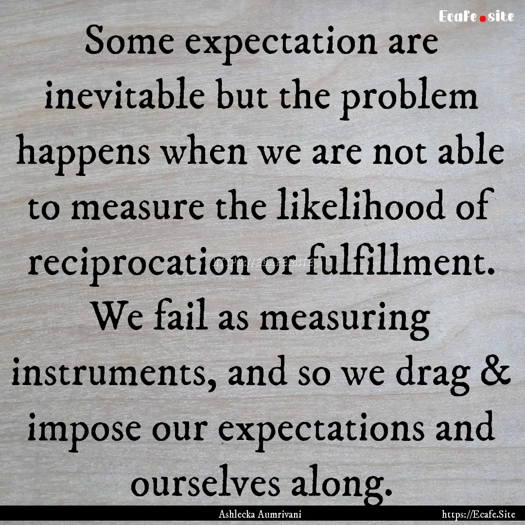 Some expectation are inevitable but the problem.... : Quote by Ashlecka Aumrivani