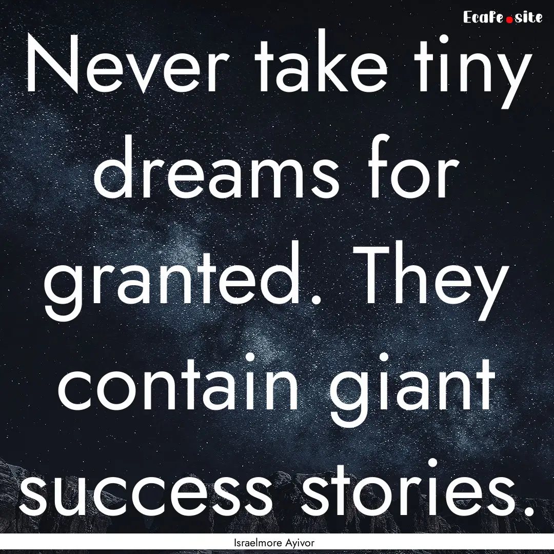 Never take tiny dreams for granted. They.... : Quote by Israelmore Ayivor