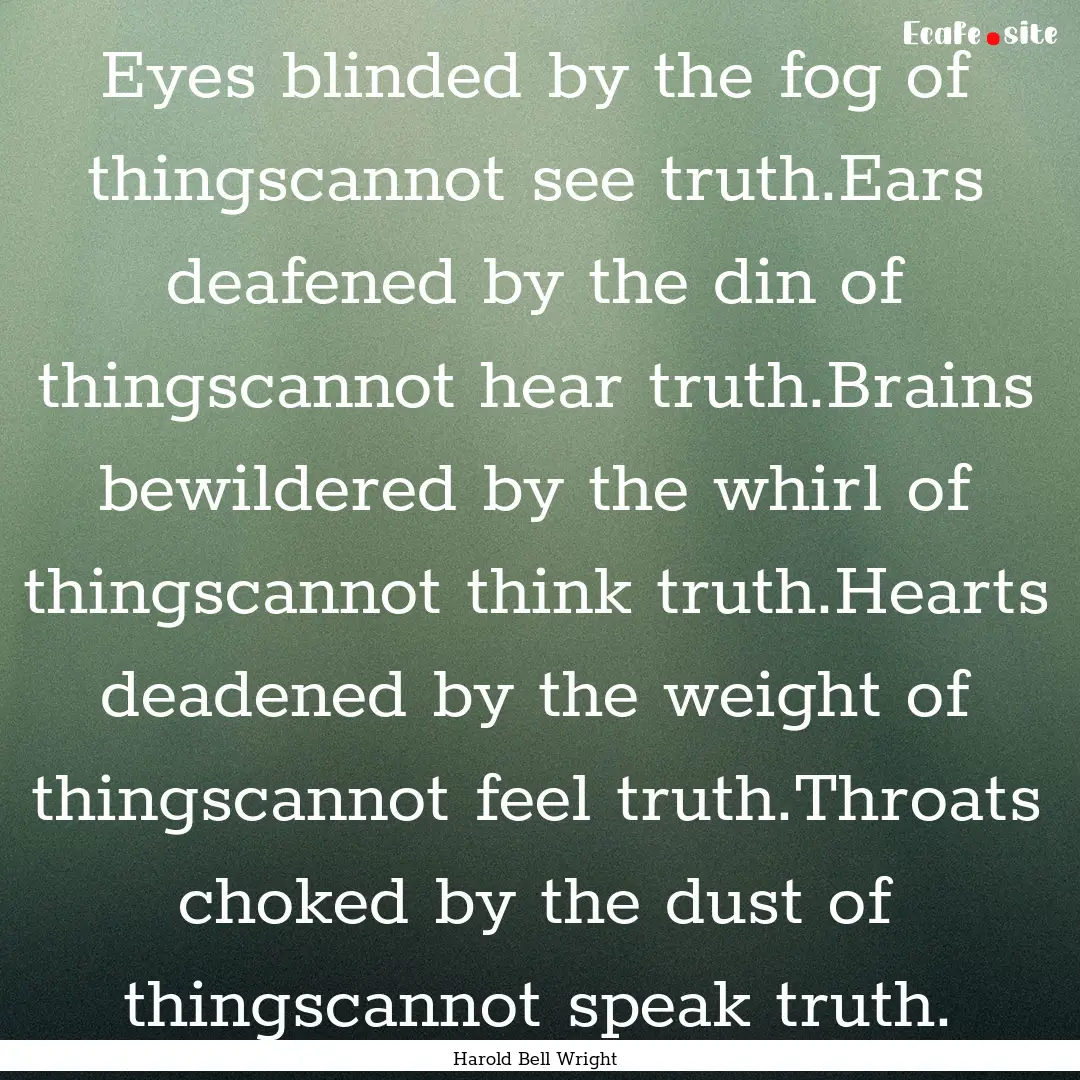 Eyes blinded by the fog of thingscannot see.... : Quote by Harold Bell Wright