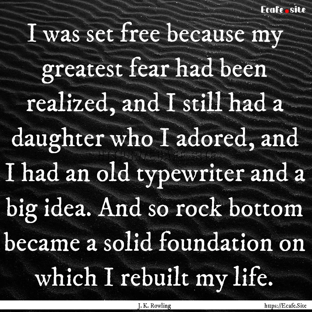 I was set free because my greatest fear had.... : Quote by J. K. Rowling