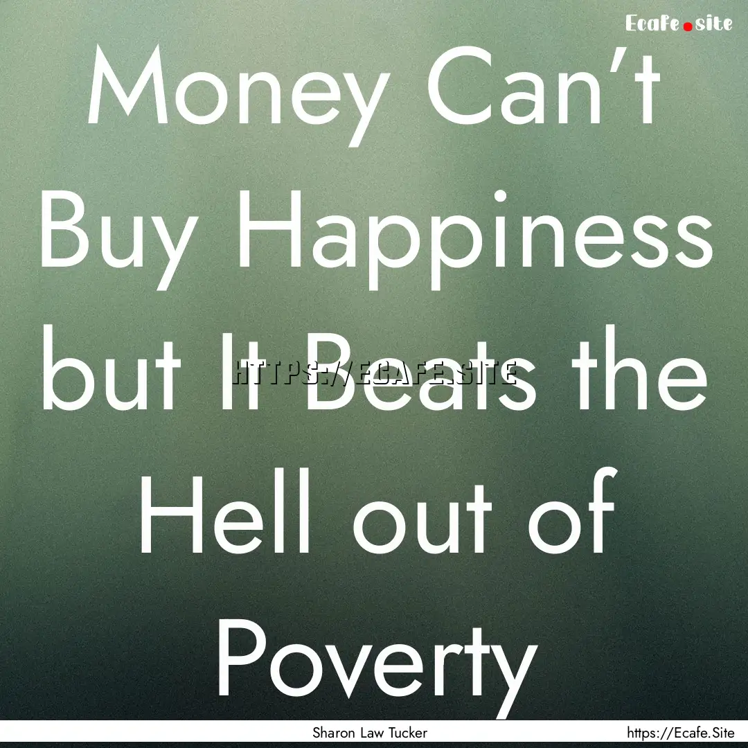 Money Can’t Buy Happiness but It Beats.... : Quote by Sharon Law Tucker